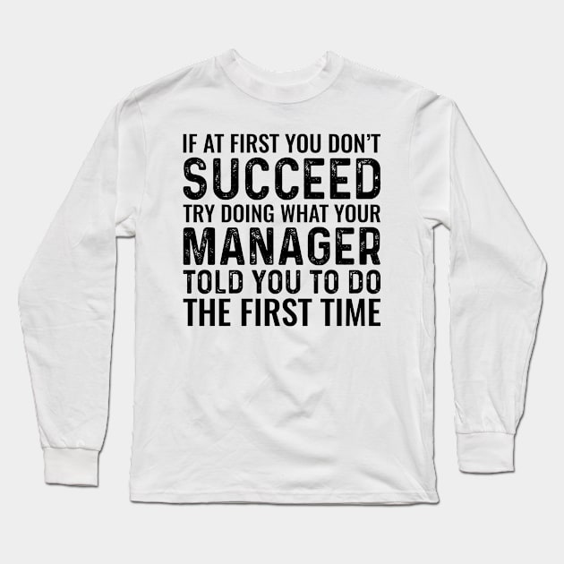 If At First You Don't Succeed Try Doing What Your Manager Told You To Do The First Time Long Sleeve T-Shirt by Saimarts